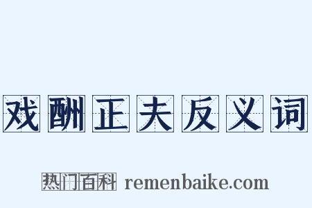戏酬正夫反义词是什么意思的图片